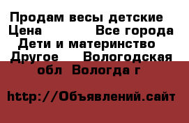 Продам весы детские › Цена ­ 1 500 - Все города Дети и материнство » Другое   . Вологодская обл.,Вологда г.